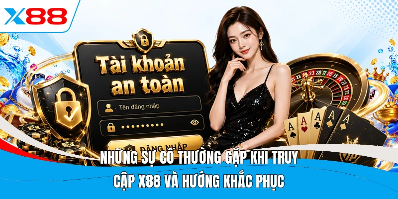Những sự cố thường gặp khi truy cập X88 và hướng khắc phục